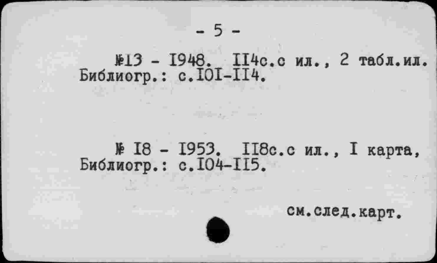 ﻿- 5 -
ftl3 - 1948. II4c.c ил., 2 табл.ил Библиогр.: с.101-114.
№ 18 - 1953. 118с.с ил., I карта, Библиогр.: с.104-115.
см.след.карт.